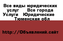 Все виды юридических услуг.  - Все города Услуги » Юридические   . Тюменская обл.